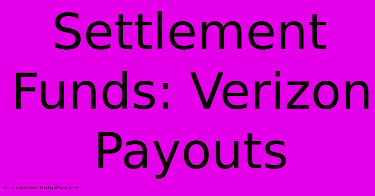 Settlement Funds: Verizon Payouts