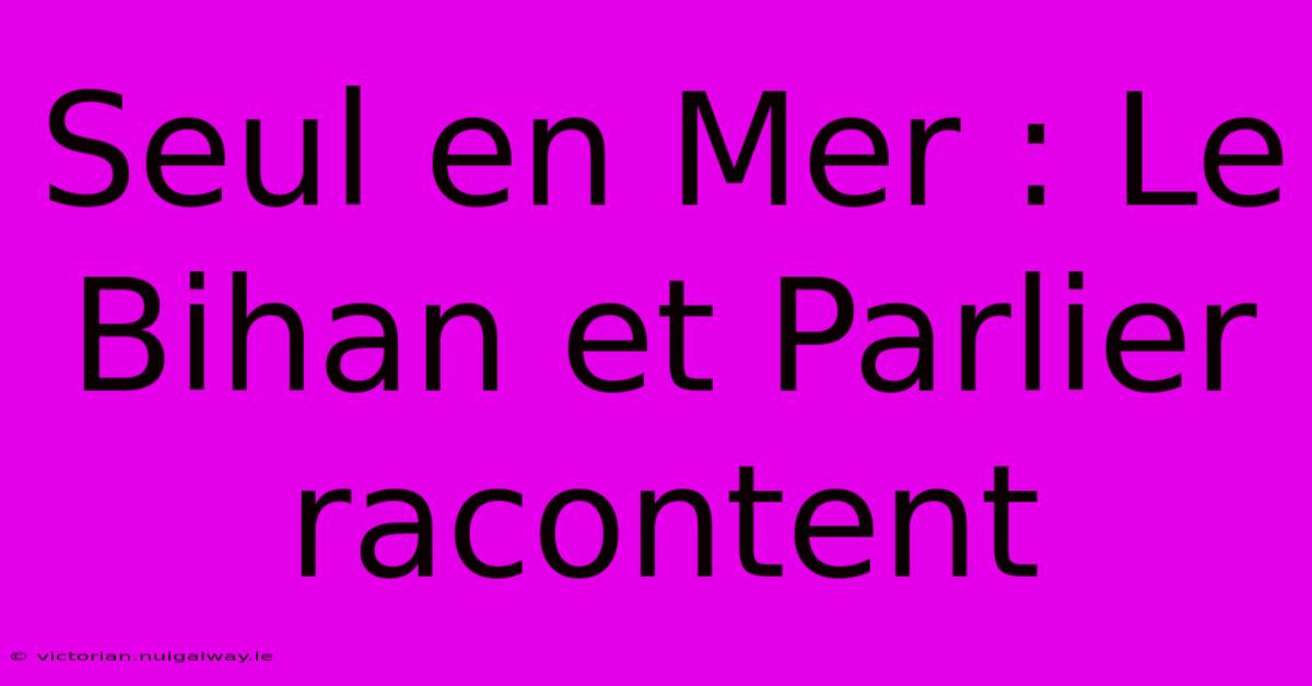 Seul En Mer : Le Bihan Et Parlier Racontent