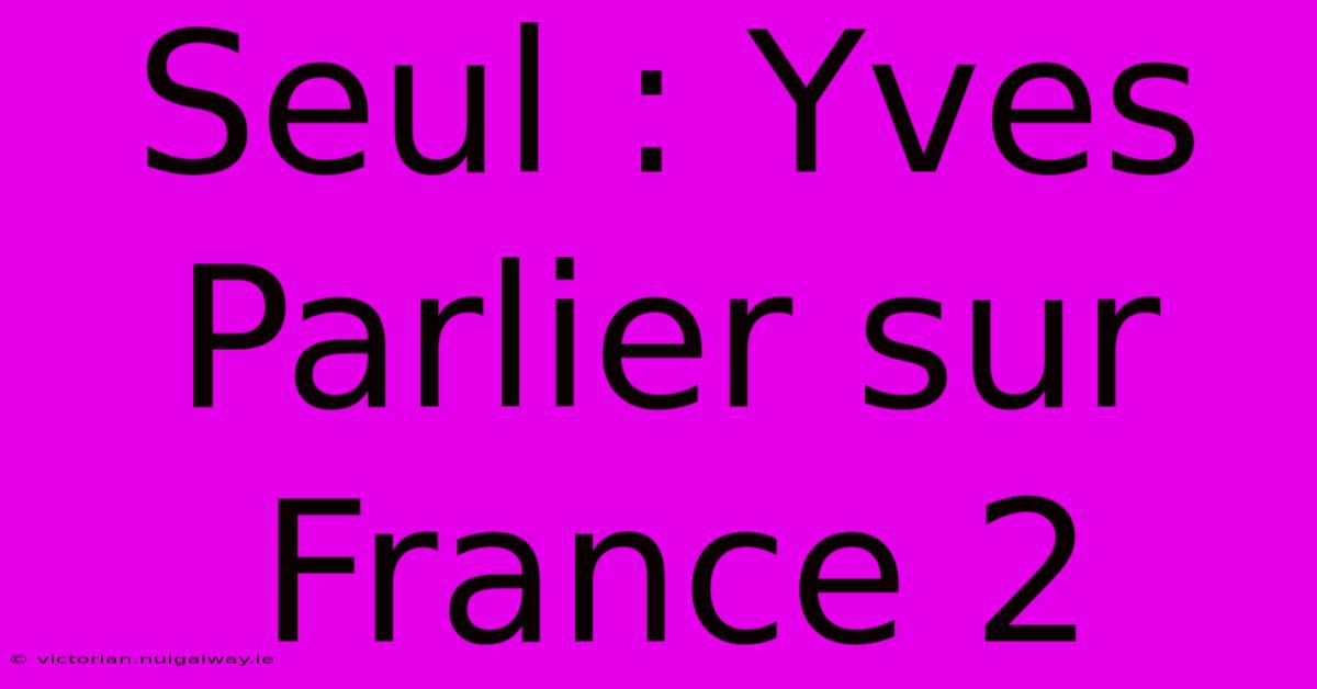 Seul : Yves Parlier Sur France 2