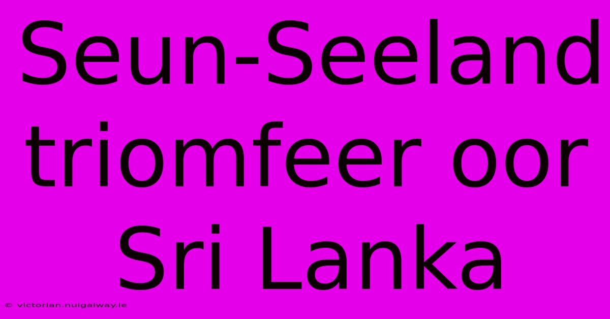 Seun-Seeland Triomfeer Oor Sri Lanka