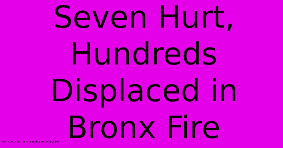 Seven Hurt, Hundreds Displaced In Bronx Fire