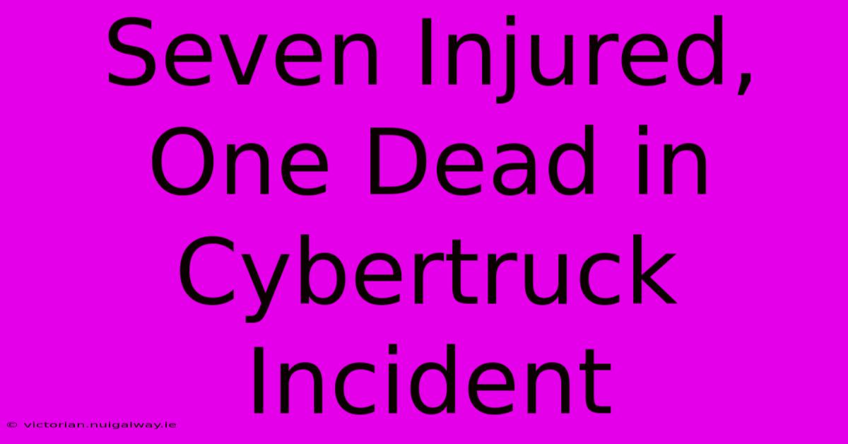 Seven Injured, One Dead In Cybertruck Incident