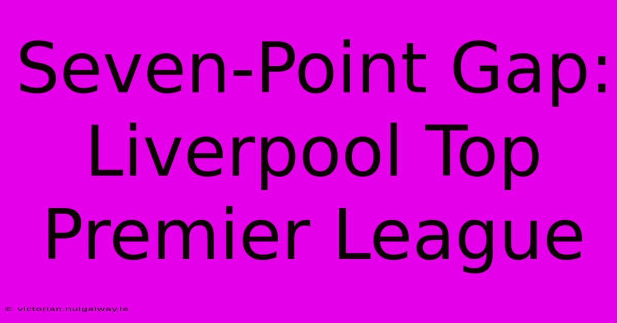 Seven-Point Gap: Liverpool Top Premier League