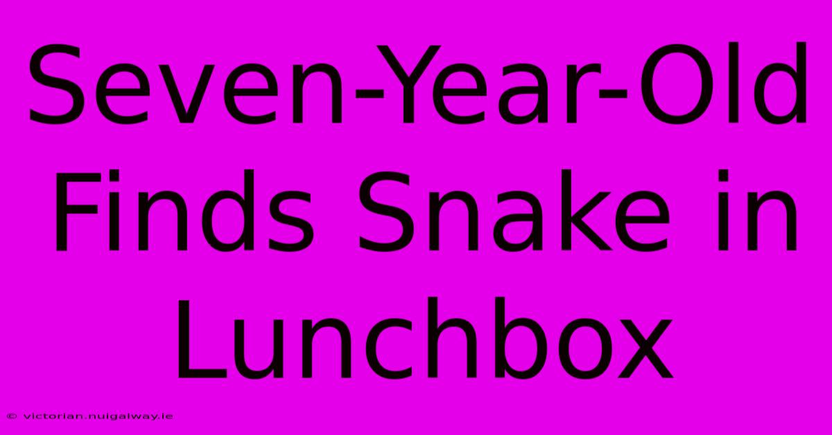 Seven-Year-Old Finds Snake In Lunchbox