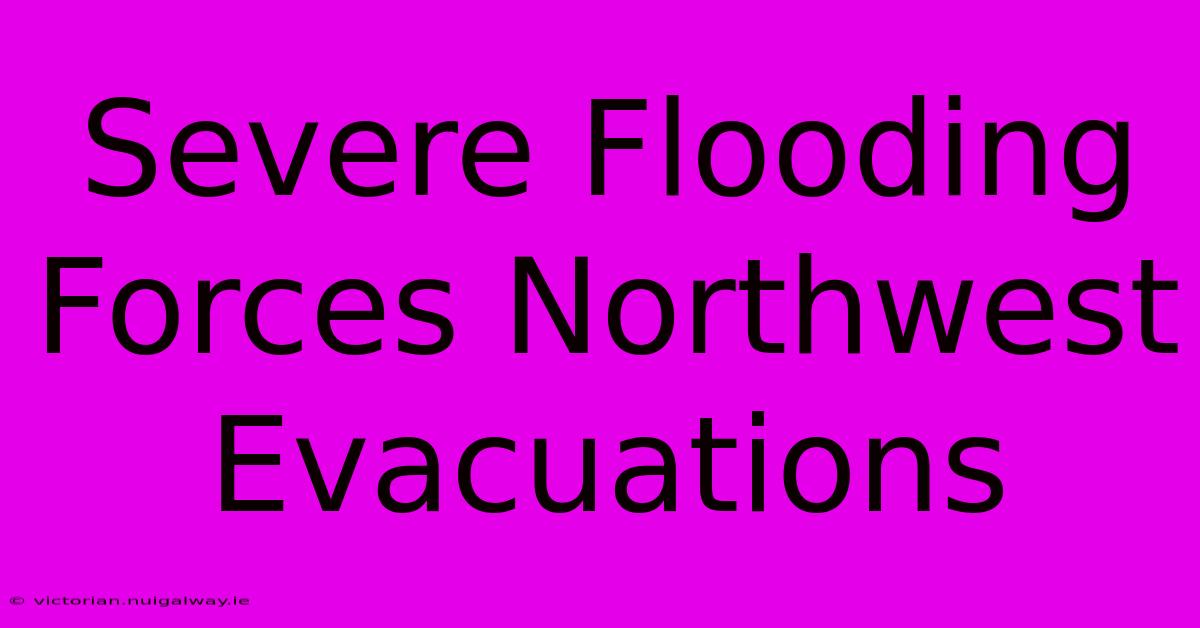 Severe Flooding Forces Northwest Evacuations