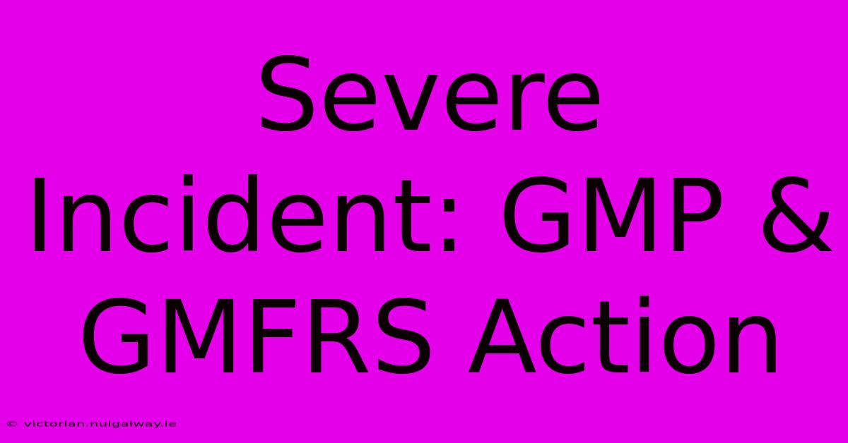 Severe Incident: GMP & GMFRS Action