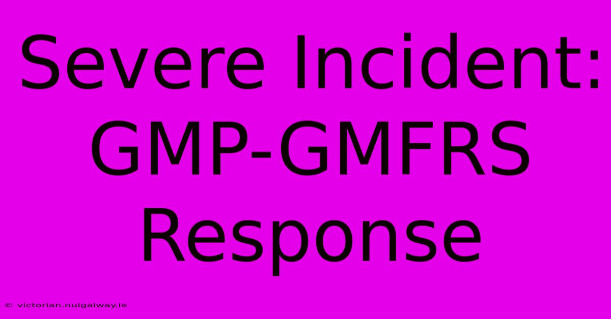 Severe Incident: GMP-GMFRS Response