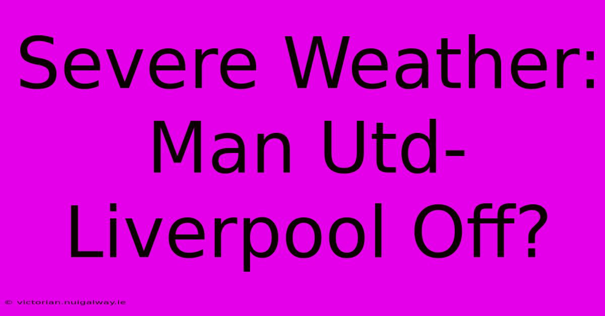 Severe Weather: Man Utd-Liverpool Off?