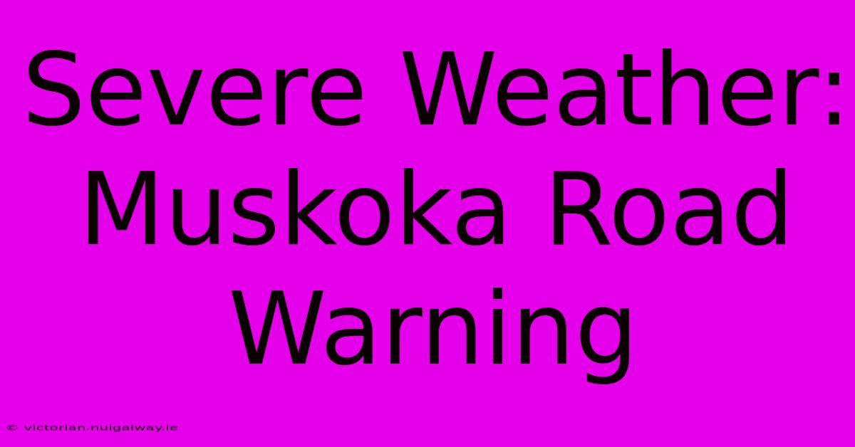 Severe Weather: Muskoka Road Warning