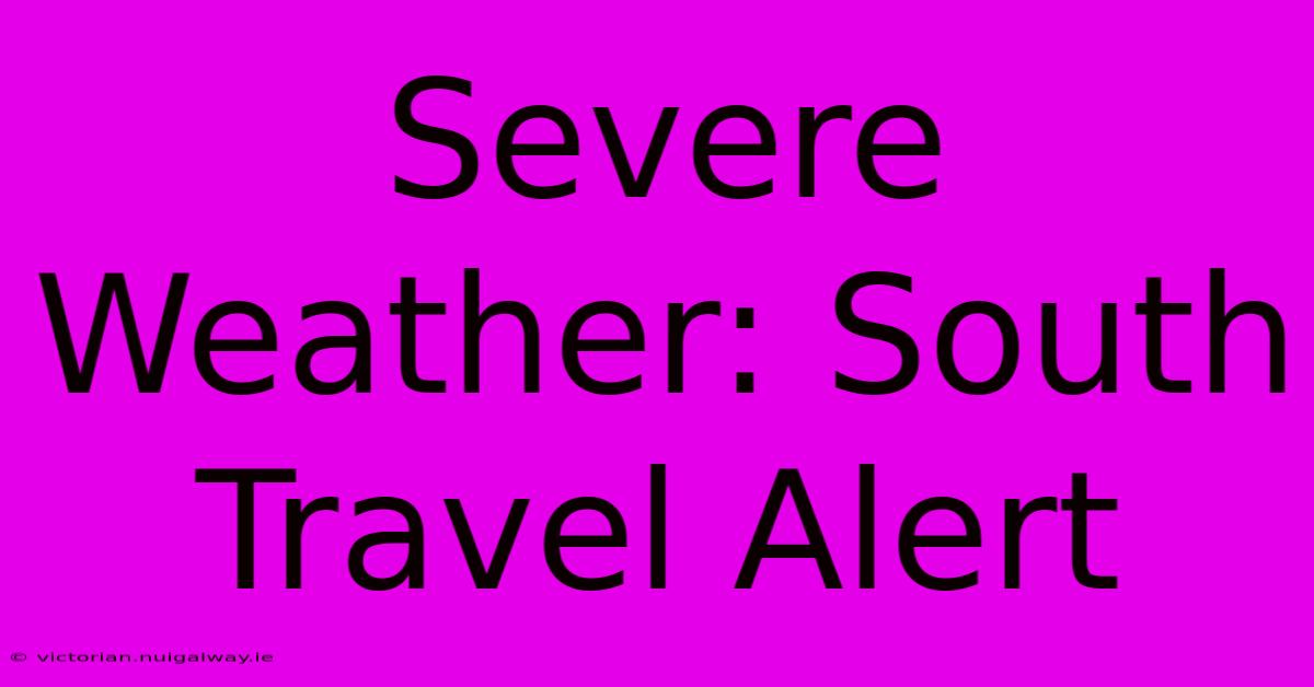 Severe Weather: South Travel Alert