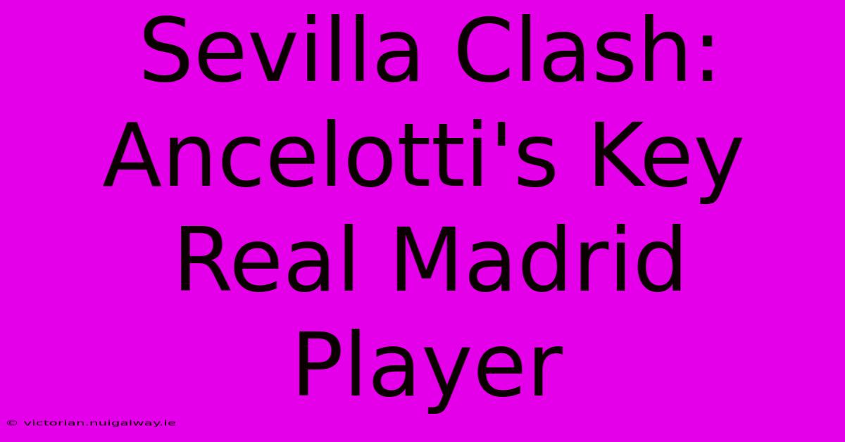 Sevilla Clash: Ancelotti's Key Real Madrid Player