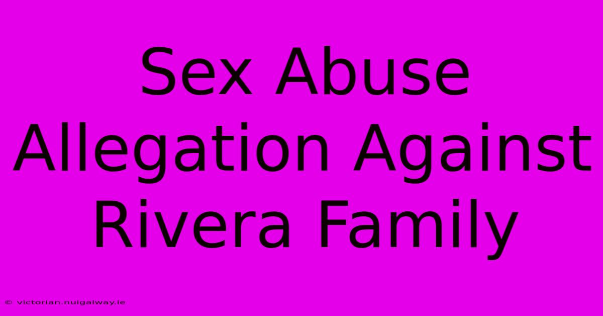 Sex Abuse Allegation Against Rivera Family