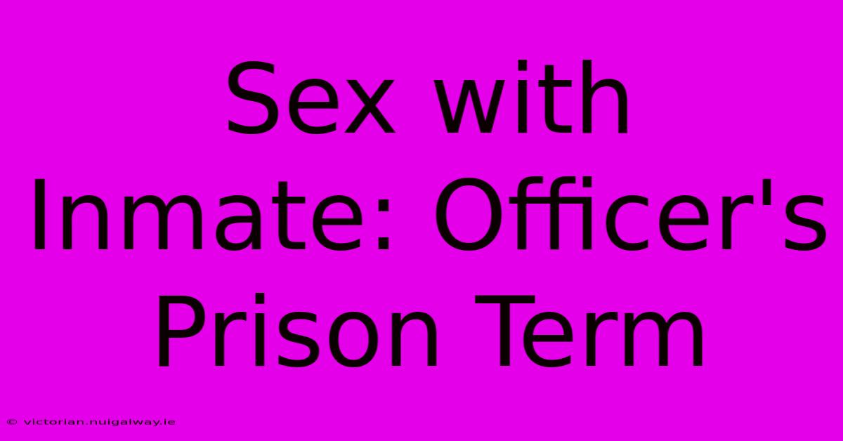 Sex With Inmate: Officer's Prison Term