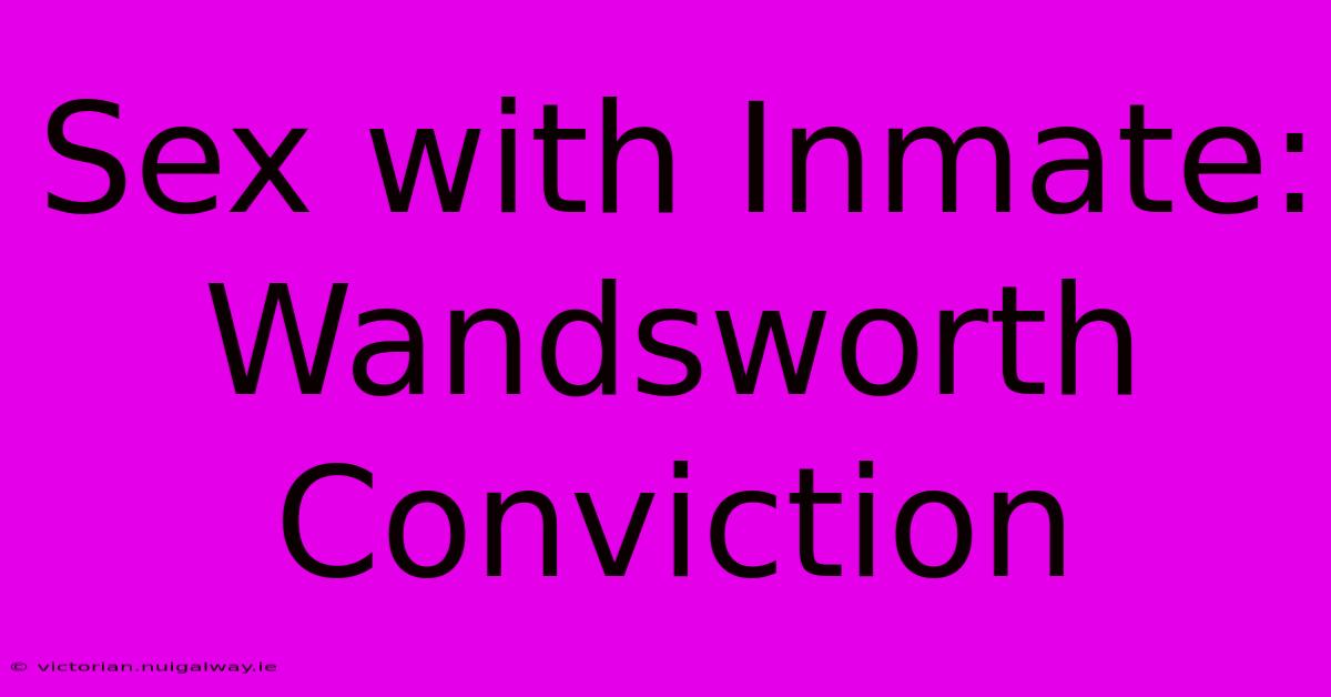 Sex With Inmate: Wandsworth Conviction