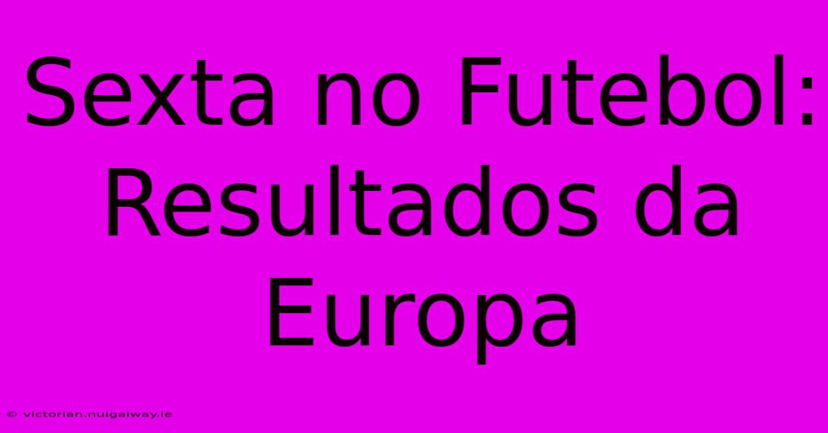 Sexta No Futebol: Resultados Da Europa