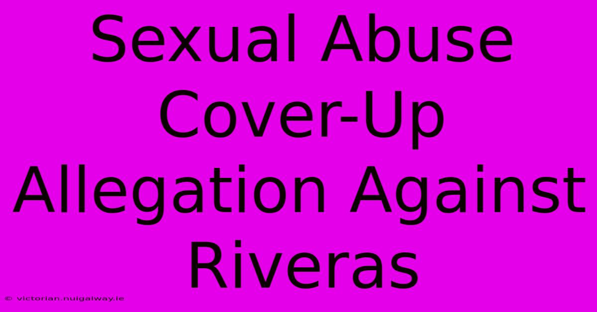 Sexual Abuse Cover-Up Allegation Against Riveras