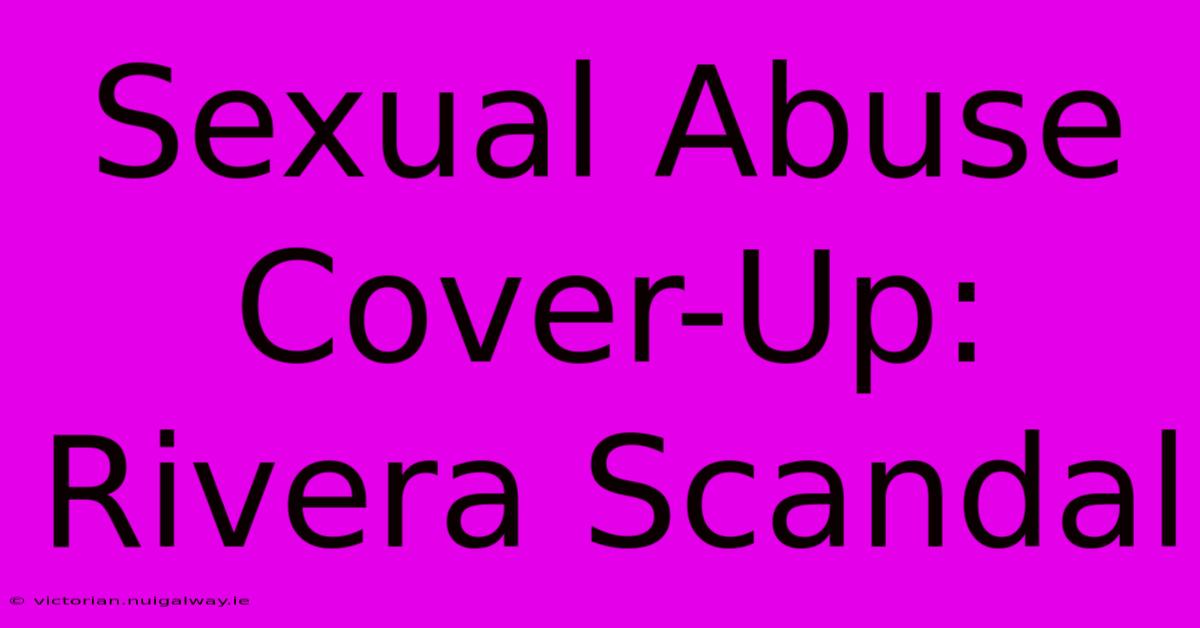 Sexual Abuse Cover-Up: Rivera Scandal