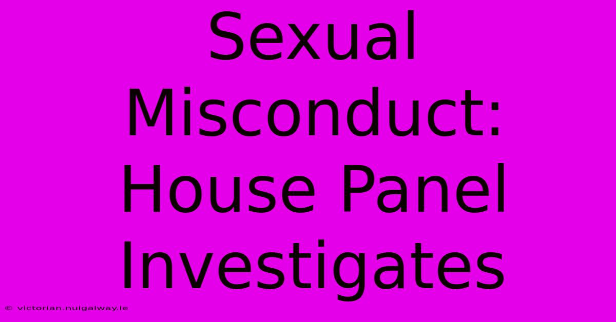 Sexual Misconduct: House Panel Investigates