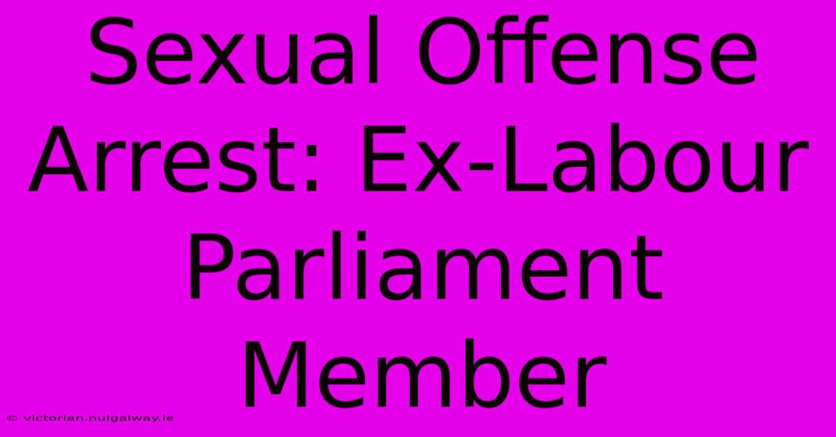 Sexual Offense Arrest: Ex-Labour Parliament Member