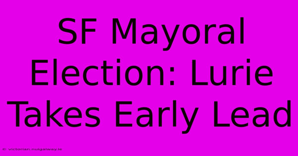 SF Mayoral Election: Lurie Takes Early Lead