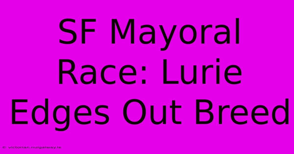 SF Mayoral Race: Lurie Edges Out Breed