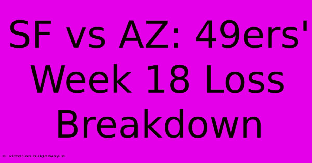 SF Vs AZ: 49ers' Week 18 Loss Breakdown