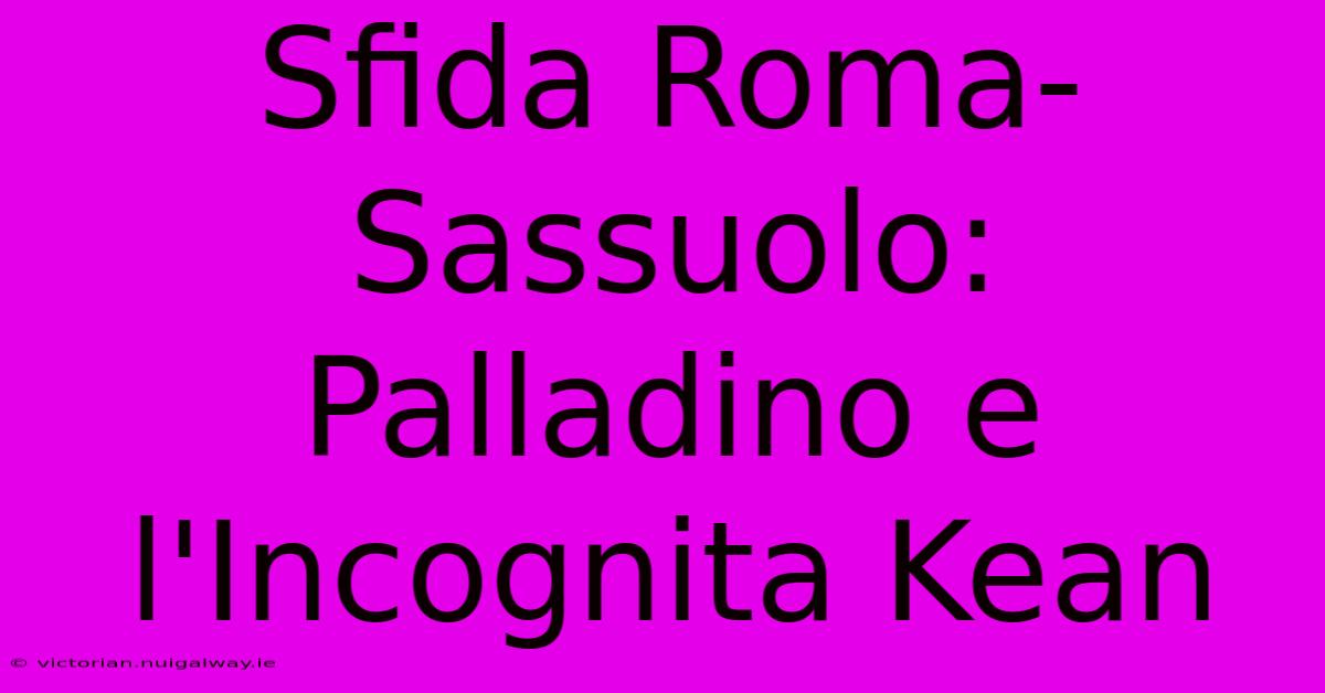 Sfida Roma-Sassuolo: Palladino E L'Incognita Kean 