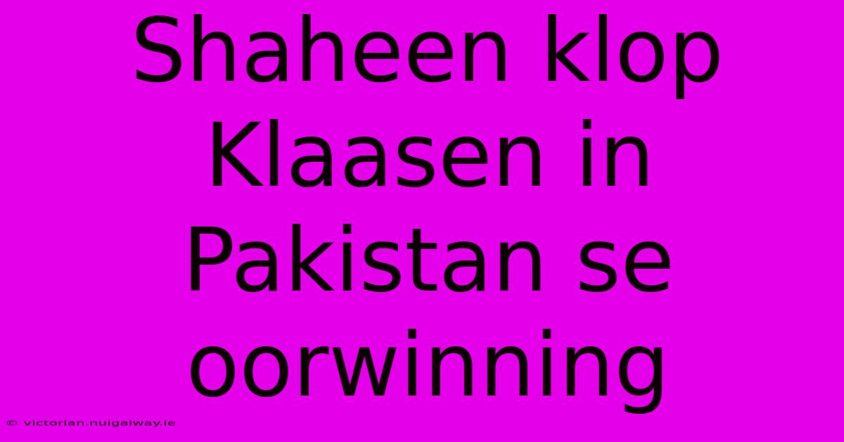 Shaheen Klop Klaasen In Pakistan Se Oorwinning