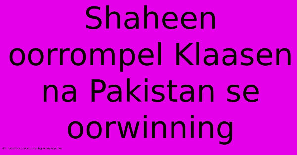 Shaheen Oorrompel Klaasen Na Pakistan Se Oorwinning