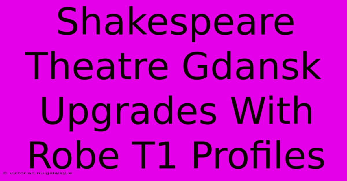 Shakespeare Theatre Gdansk Upgrades With Robe T1 Profiles