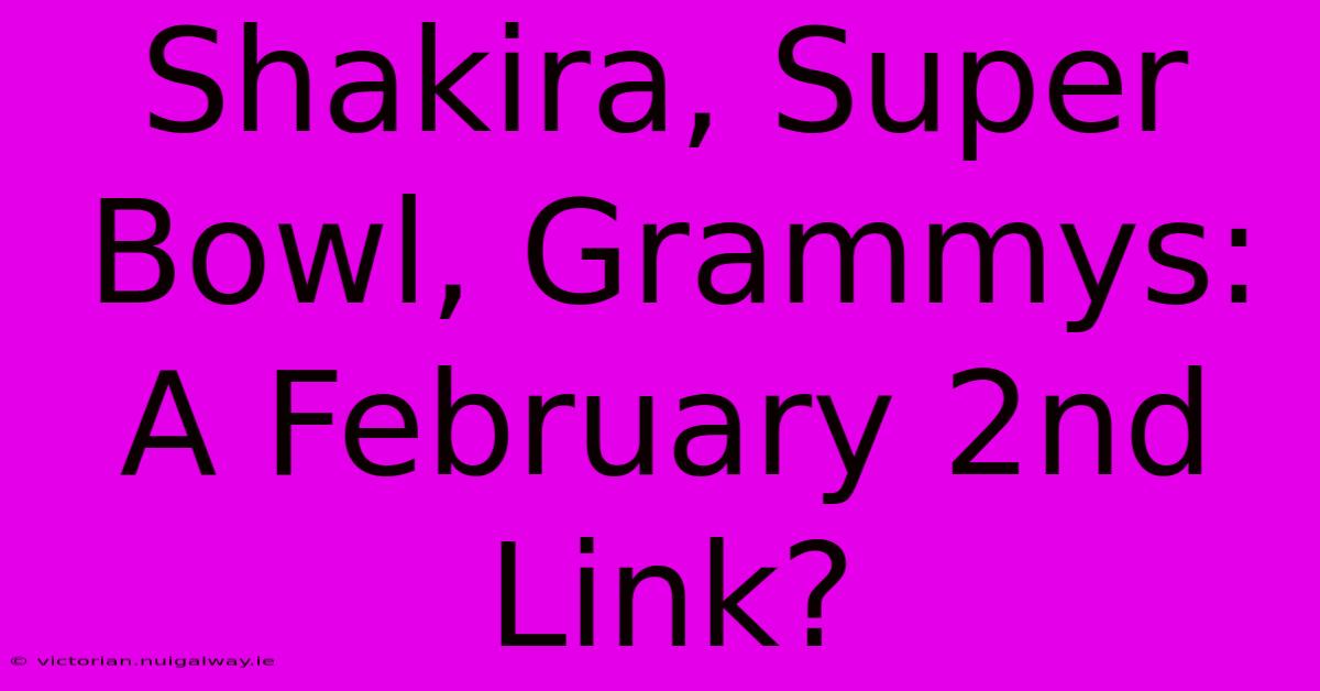 Shakira, Super Bowl, Grammys: A February 2nd Link?