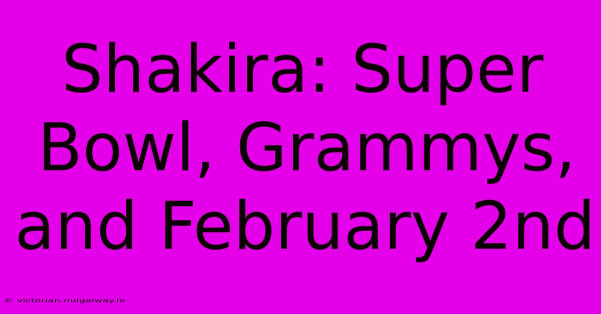 Shakira: Super Bowl, Grammys, And February 2nd