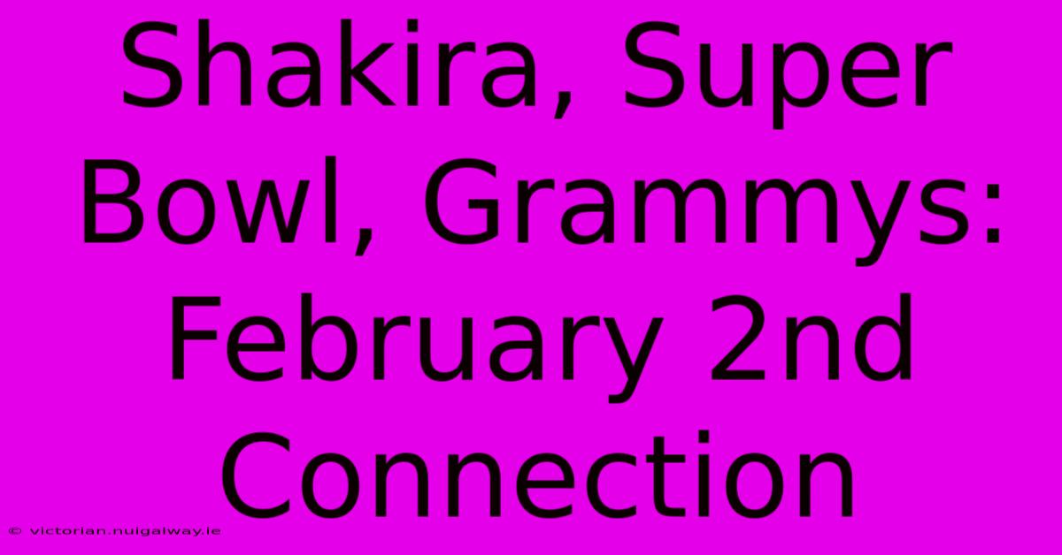 Shakira, Super Bowl, Grammys: February 2nd Connection