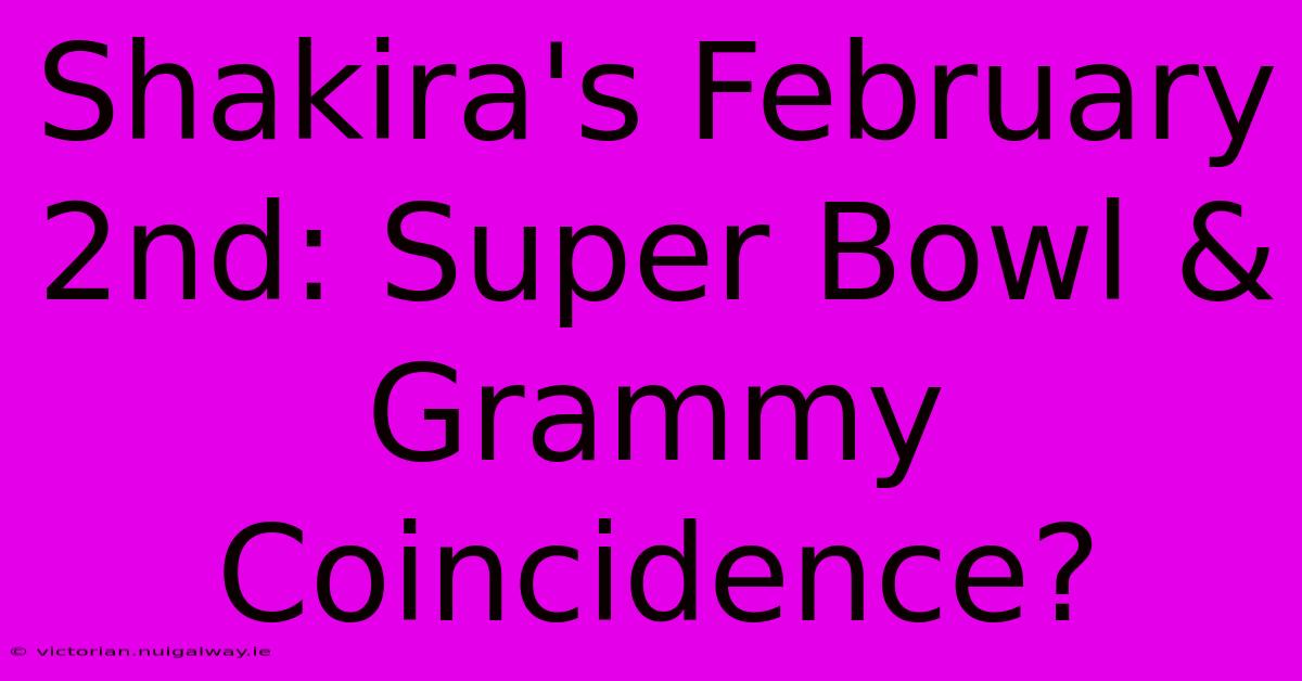 Shakira's February 2nd: Super Bowl & Grammy Coincidence?