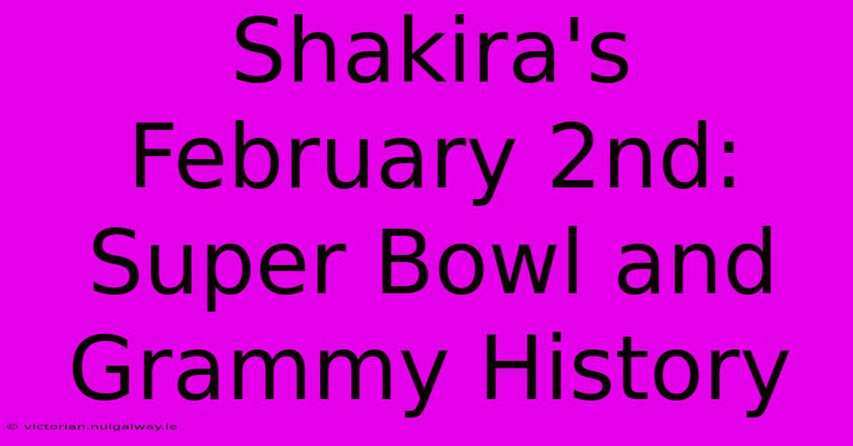 Shakira's February 2nd: Super Bowl And Grammy History