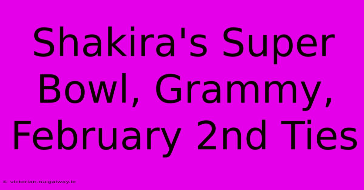 Shakira's Super Bowl, Grammy, February 2nd Ties