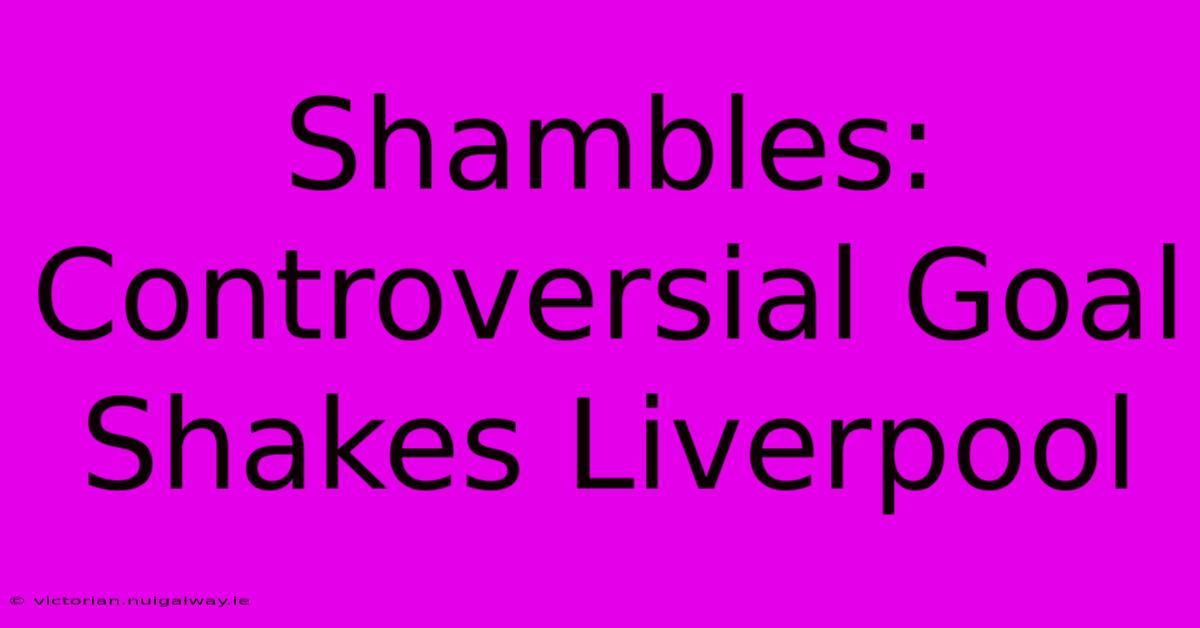 Shambles: Controversial Goal Shakes Liverpool