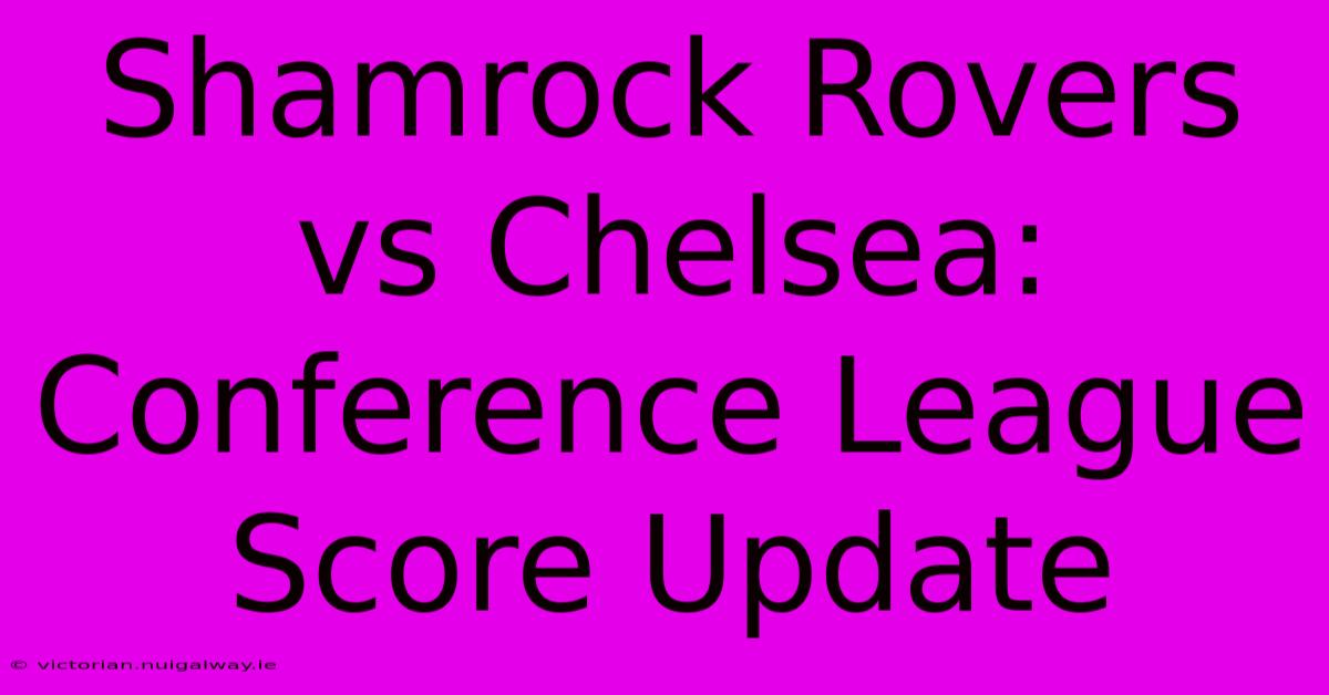 Shamrock Rovers Vs Chelsea: Conference League Score Update