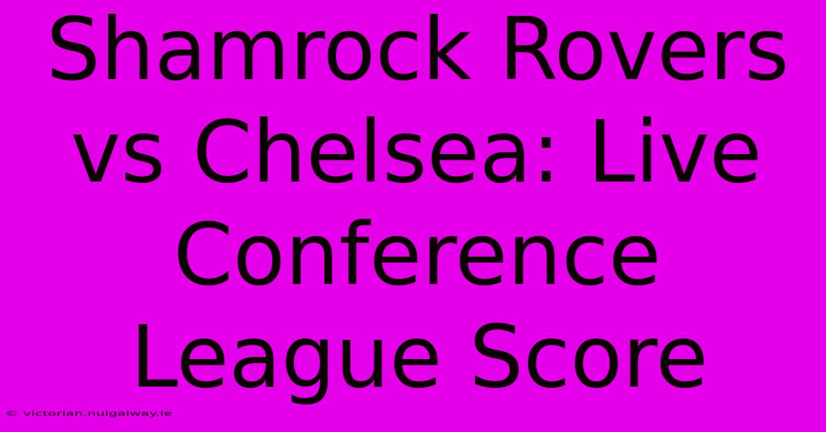 Shamrock Rovers Vs Chelsea: Live Conference League Score