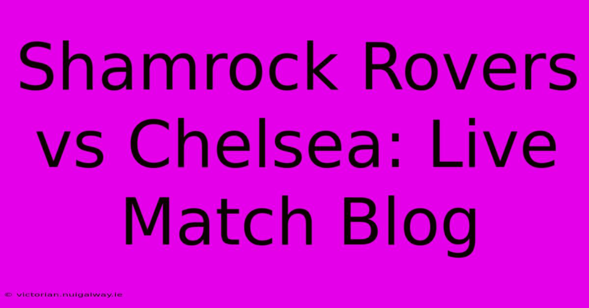 Shamrock Rovers Vs Chelsea: Live Match Blog