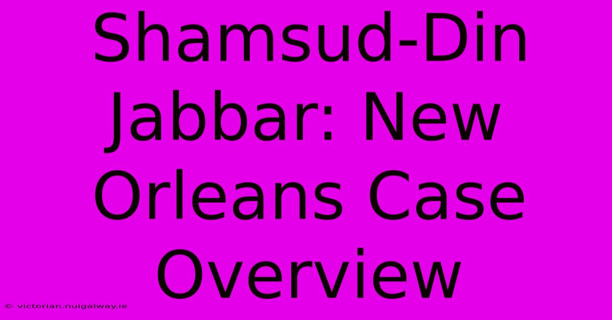 Shamsud-Din Jabbar: New Orleans Case Overview