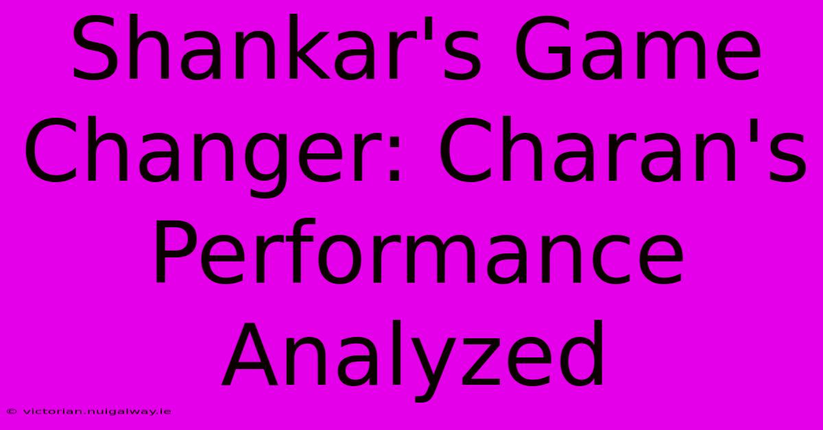 Shankar's Game Changer: Charan's Performance Analyzed