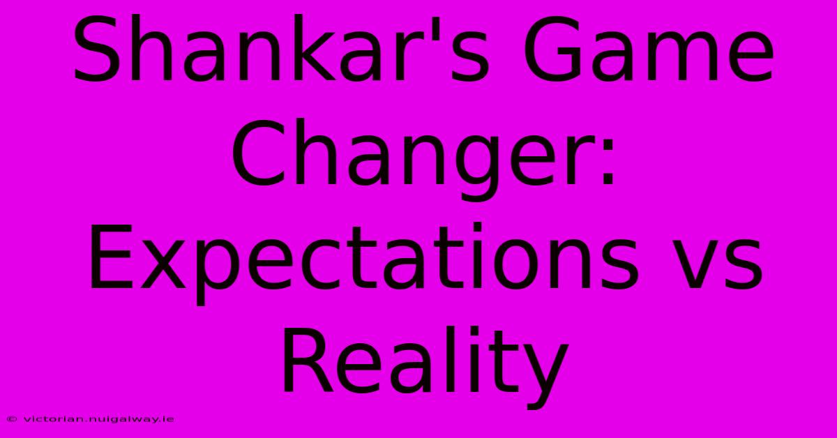 Shankar's Game Changer: Expectations Vs Reality