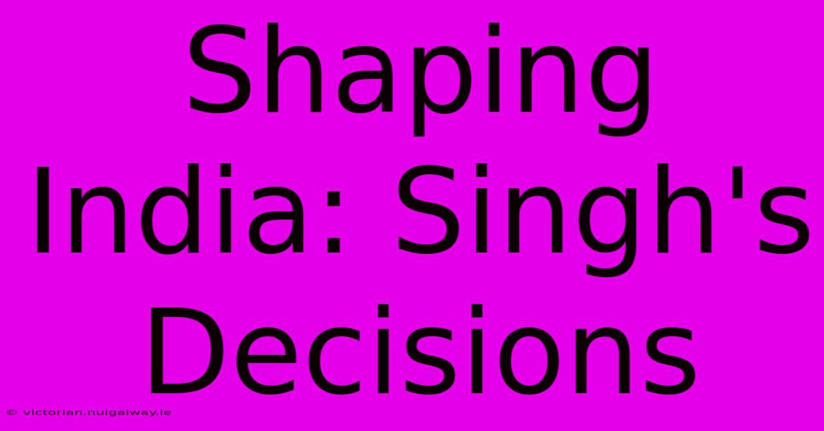 Shaping India: Singh's Decisions