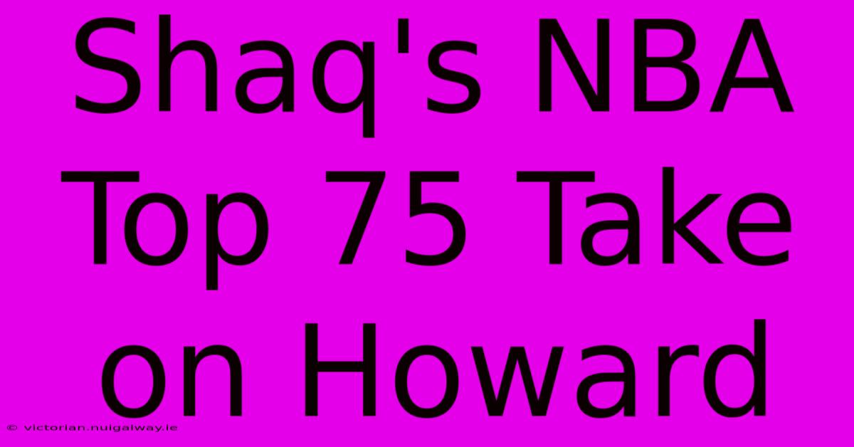 Shaq's NBA Top 75 Take On Howard