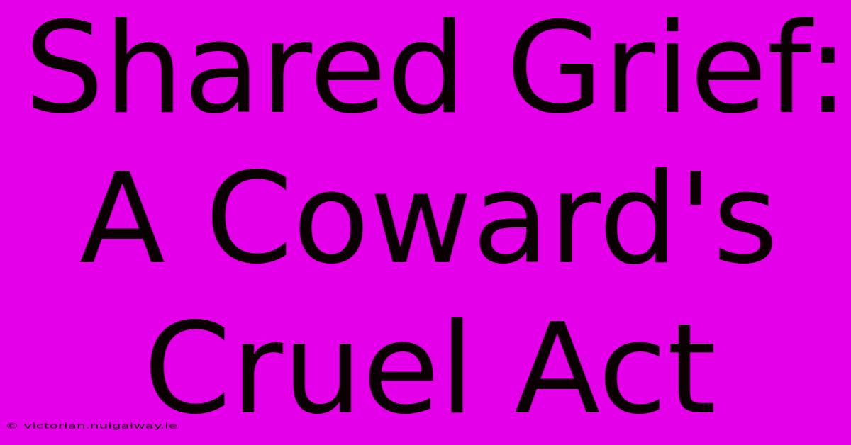 Shared Grief: A Coward's Cruel Act