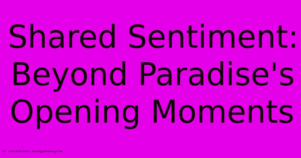 Shared Sentiment: Beyond Paradise's Opening Moments