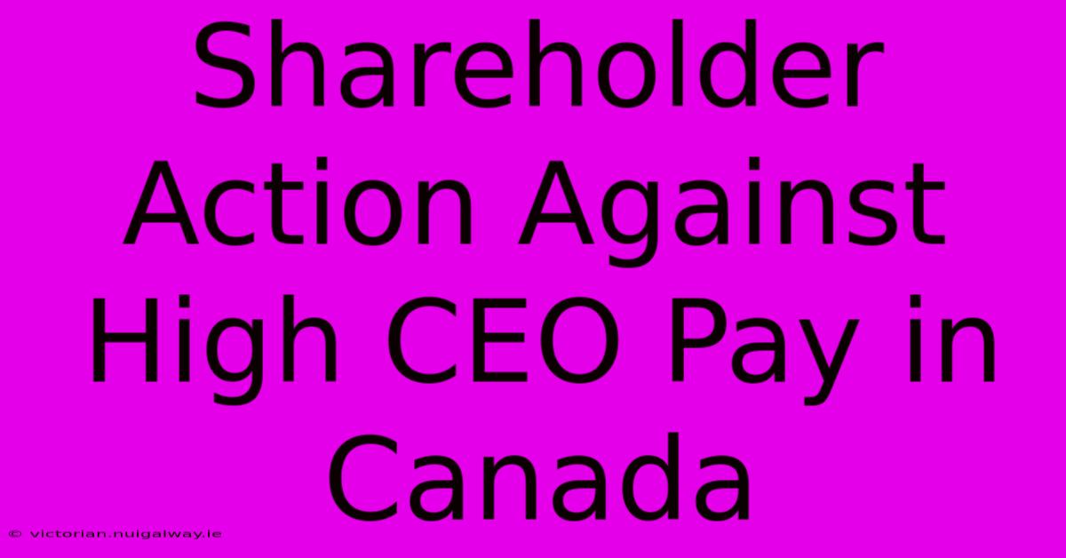 Shareholder Action Against High CEO Pay In Canada