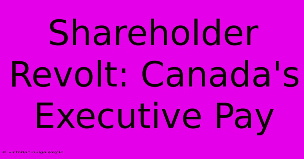 Shareholder Revolt: Canada's Executive Pay