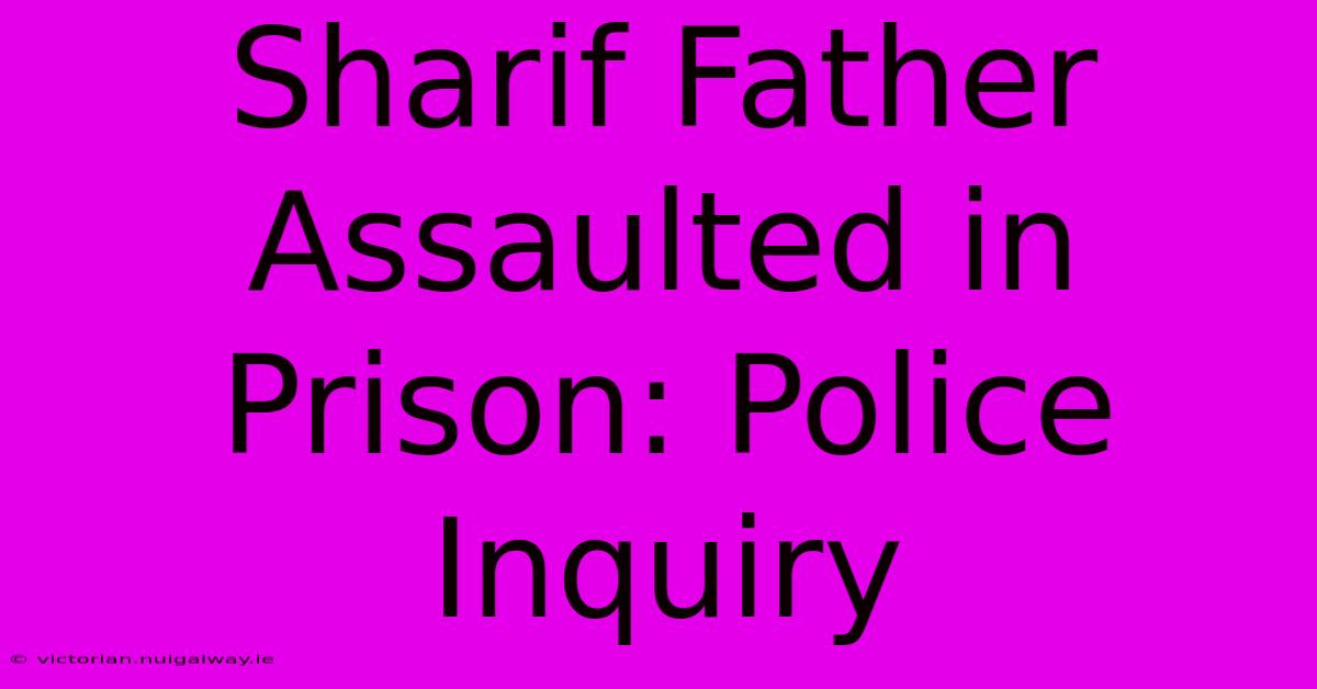 Sharif Father Assaulted In Prison: Police Inquiry